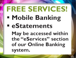 Free services - Mobile Banking and eStatements
May be accessed within the eStatements section on our Online Banking system.